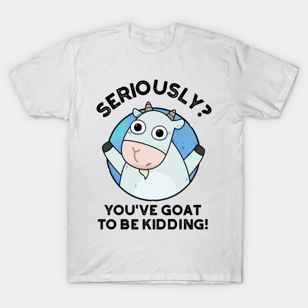 You've Goat To Be Kidding Cute Animal PUn T-Shirt by punnybone